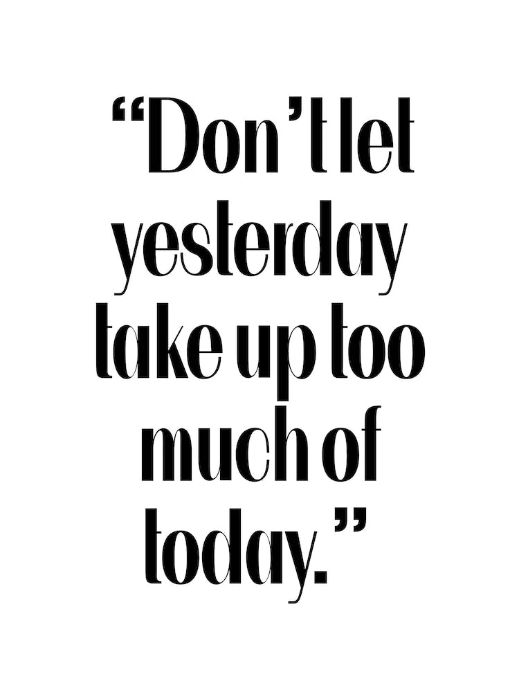 Don't Let Yesterday Take Up Too Much of Today