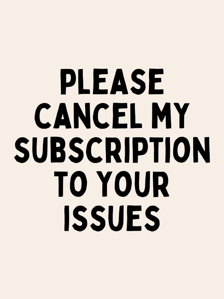 Please Cancel My Subscription To Your Issues | Oatmeal And Black