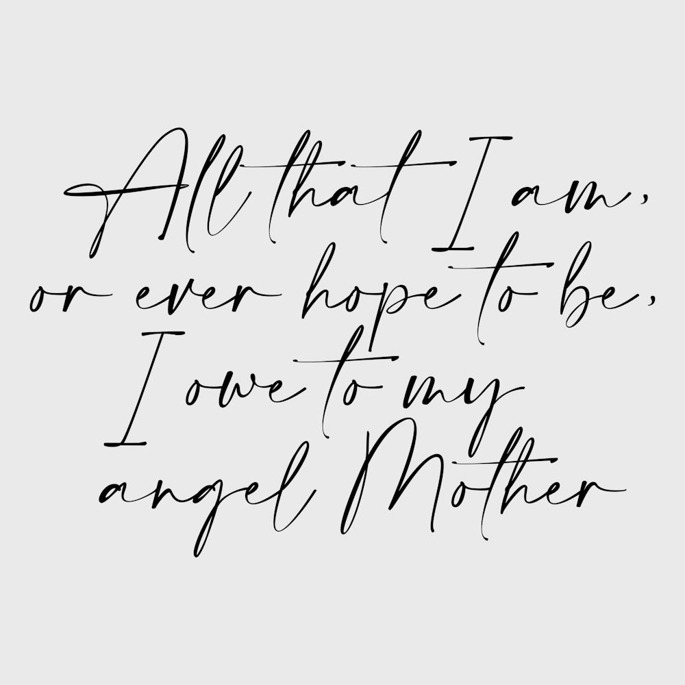 All that I am or Hope to be I owe to my Angel Mother 2