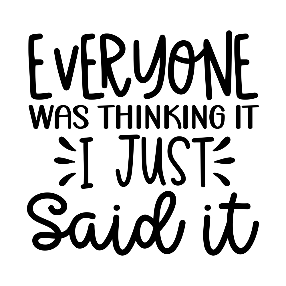 Everyone Was Thinking It I Just Said It