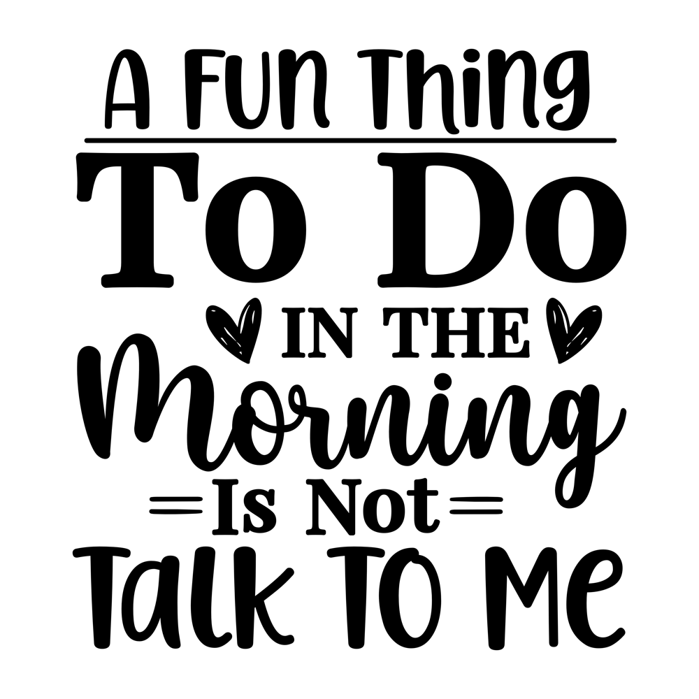 A Fun Thing To Do In The Morning Is Not Talk To Me