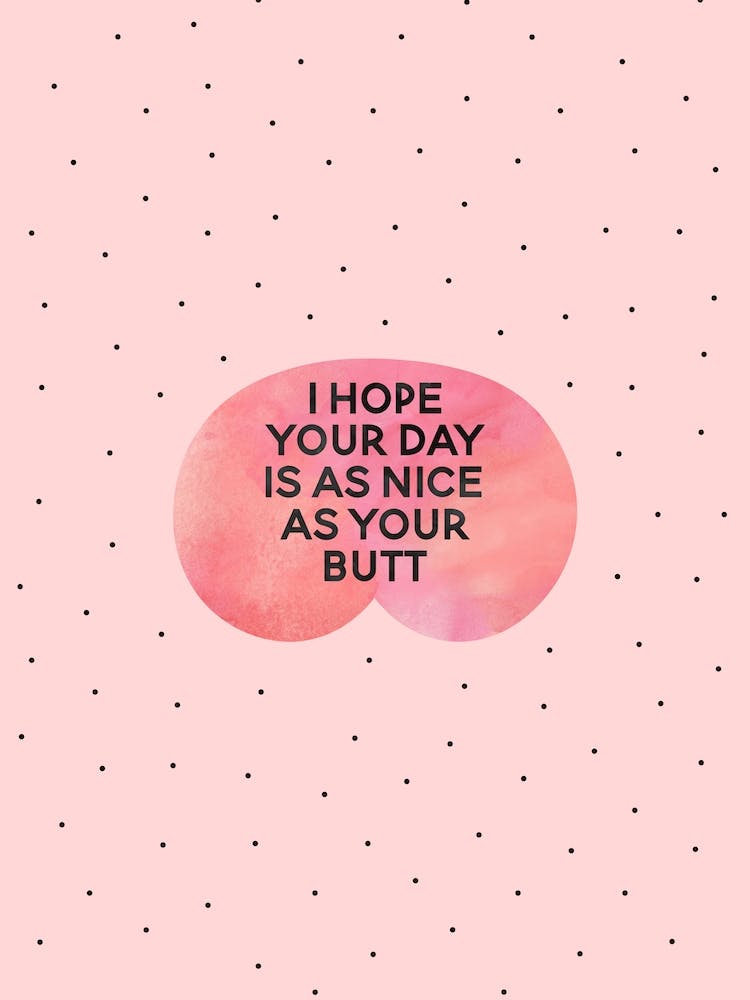 I Hope Your Day Is As Nice As Your Butt