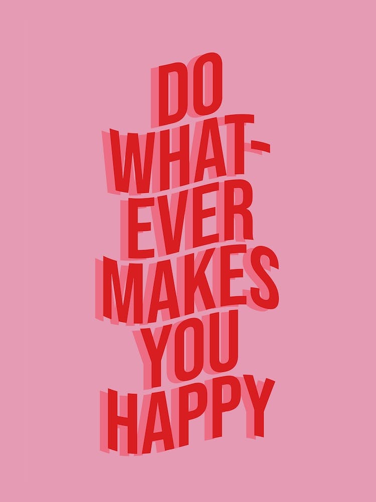 Do Whatever Makes You Happy