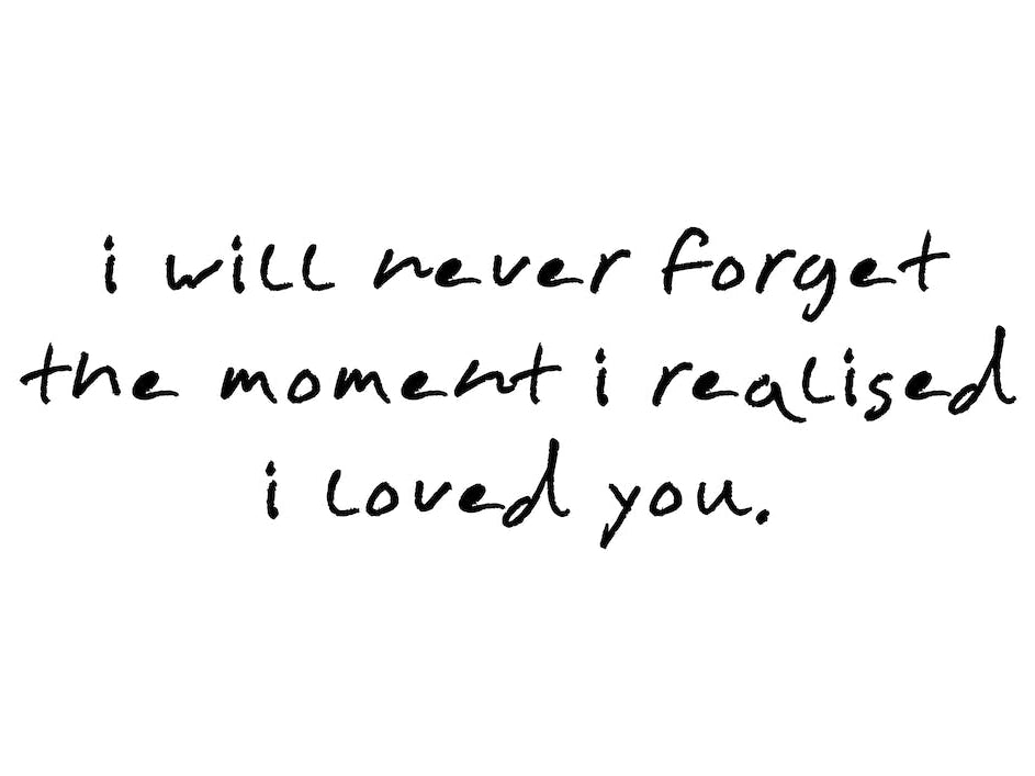 I Will Never Forget The Moment I Realised I Loved you