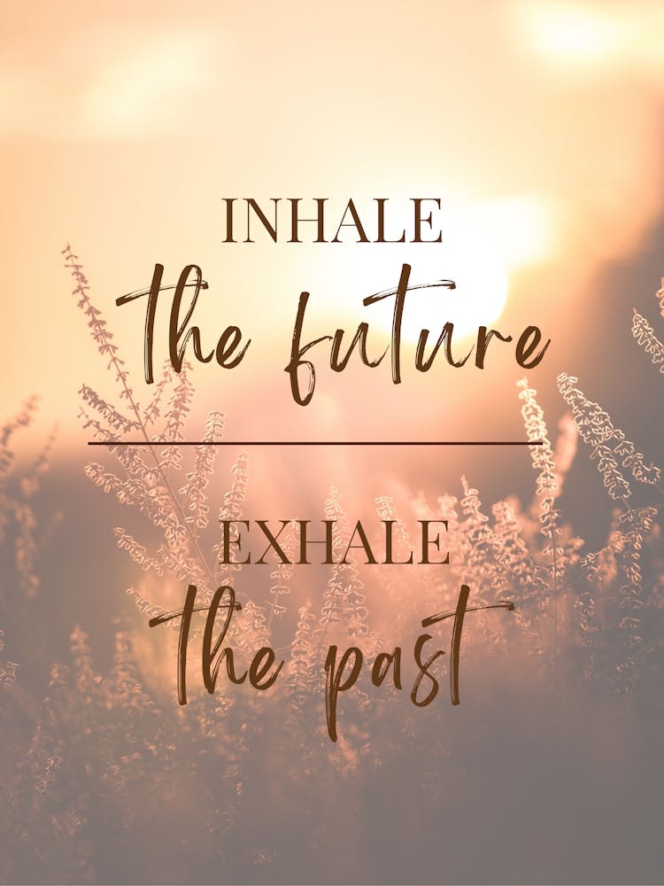 INHALE the future. EXHALE the past.
