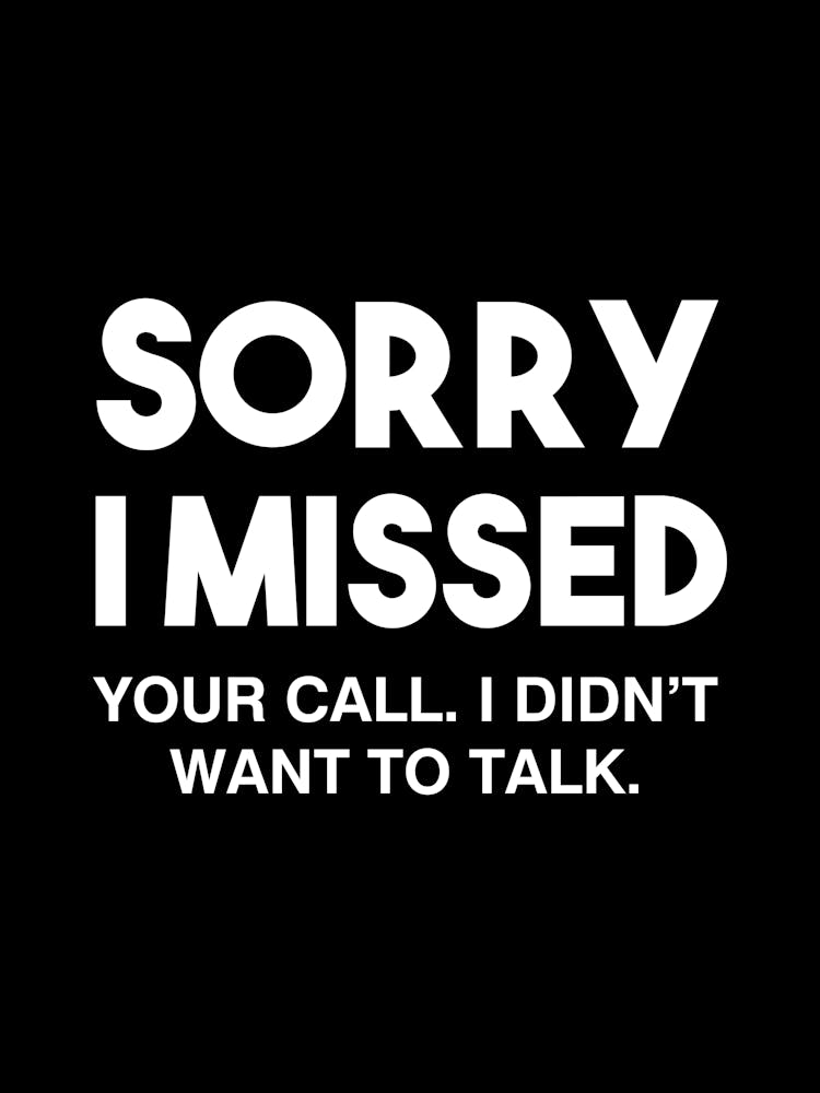 Sorry I missed your call I didn't want to talk - funny sarcasm quotes