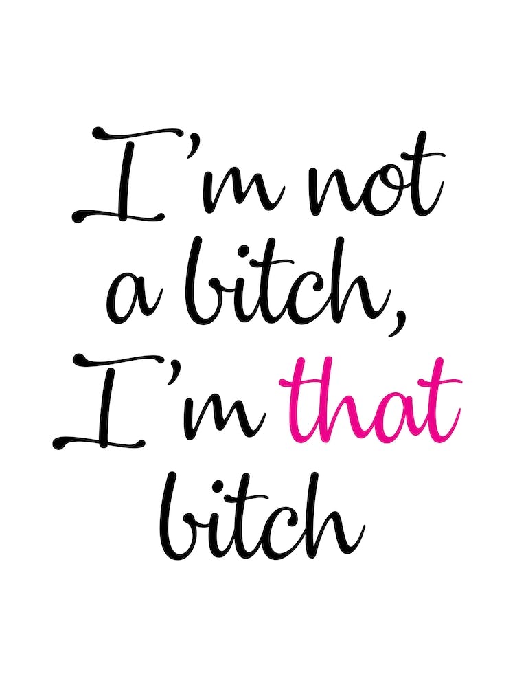 I'm Not A Bitch I'm That Bitch