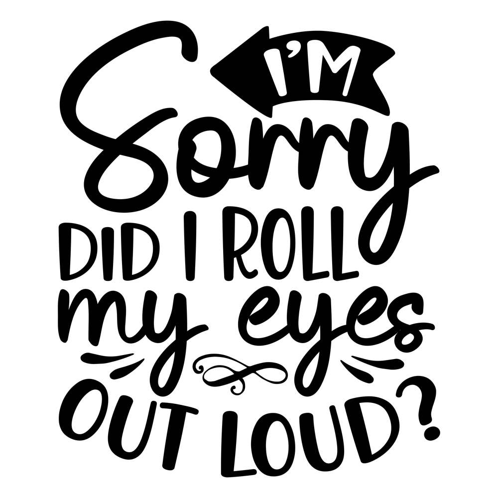 I M Sorry Did I Roll My Eyes Out Loud