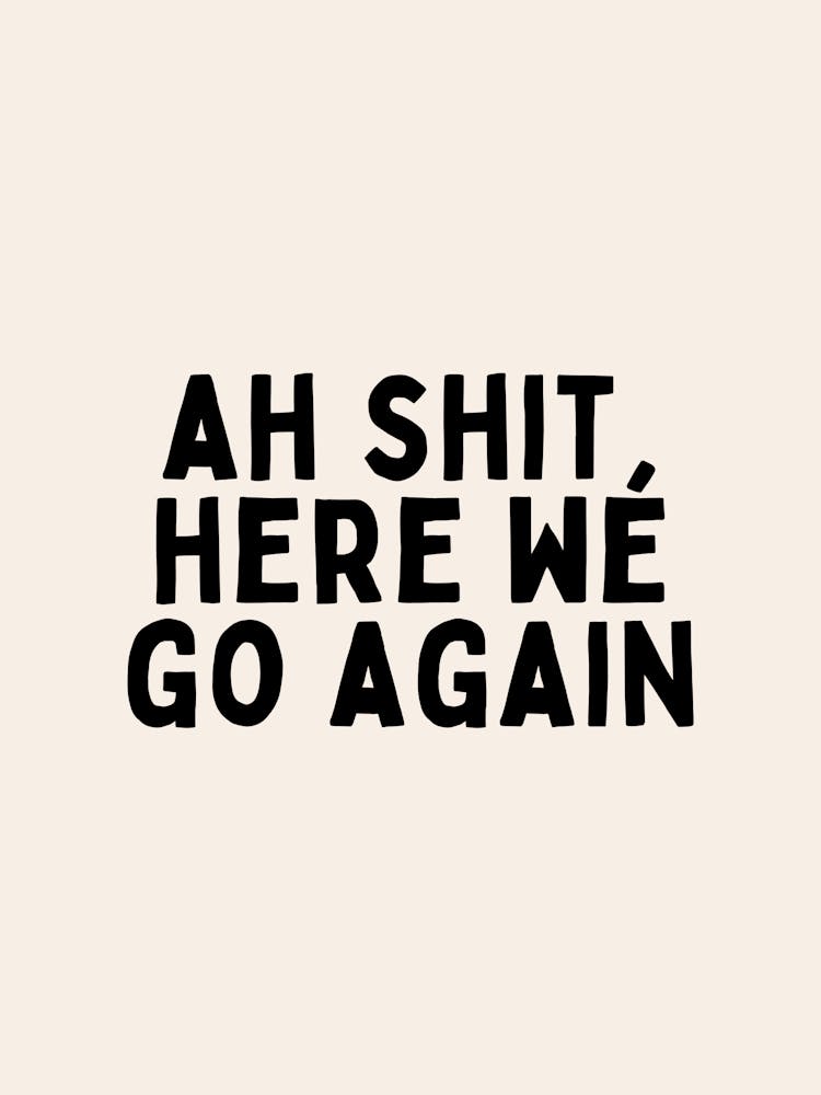 Ah Shit, Here We Go Again | Black and Cream