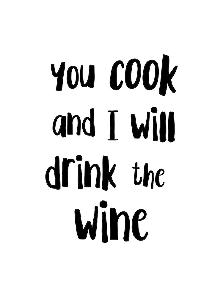 You Cook And I Will Drink The Wine