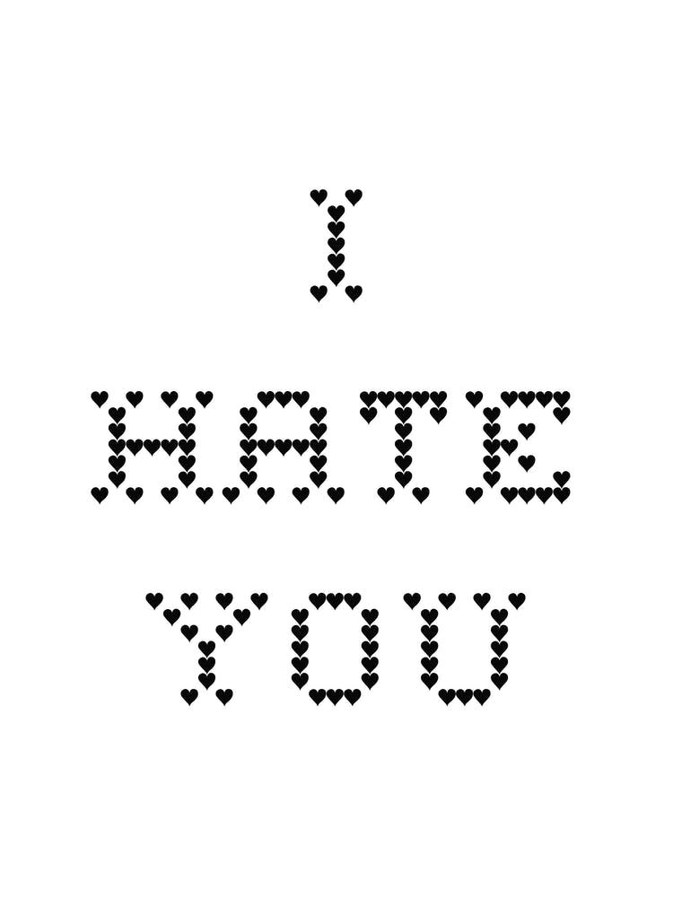 I hate you