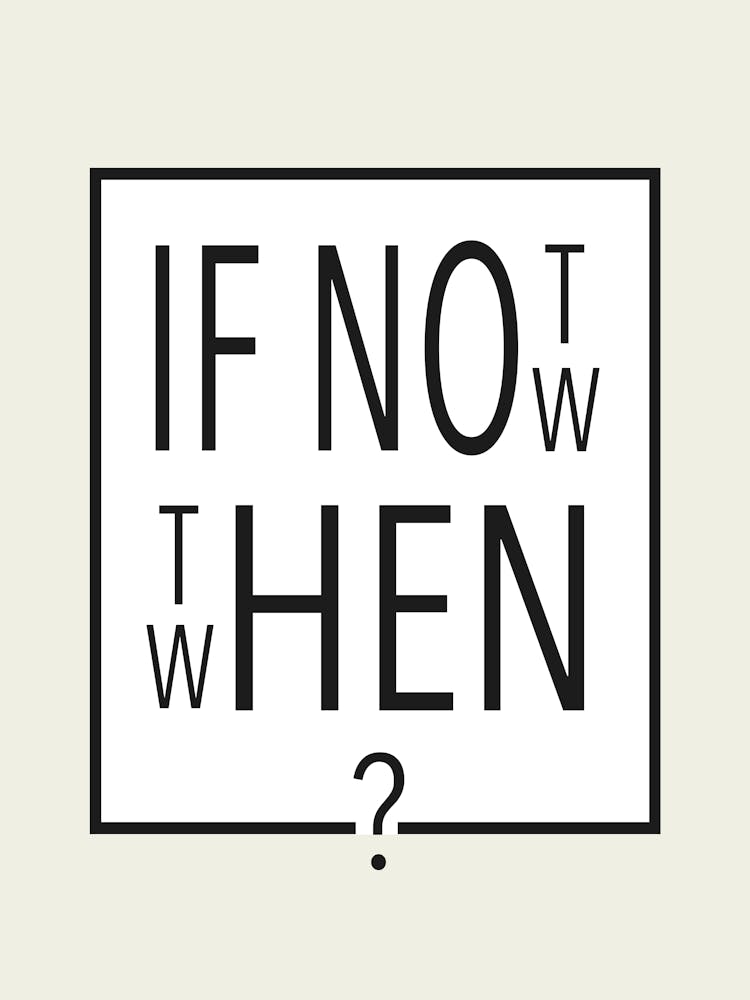 If Not Now - Then When?