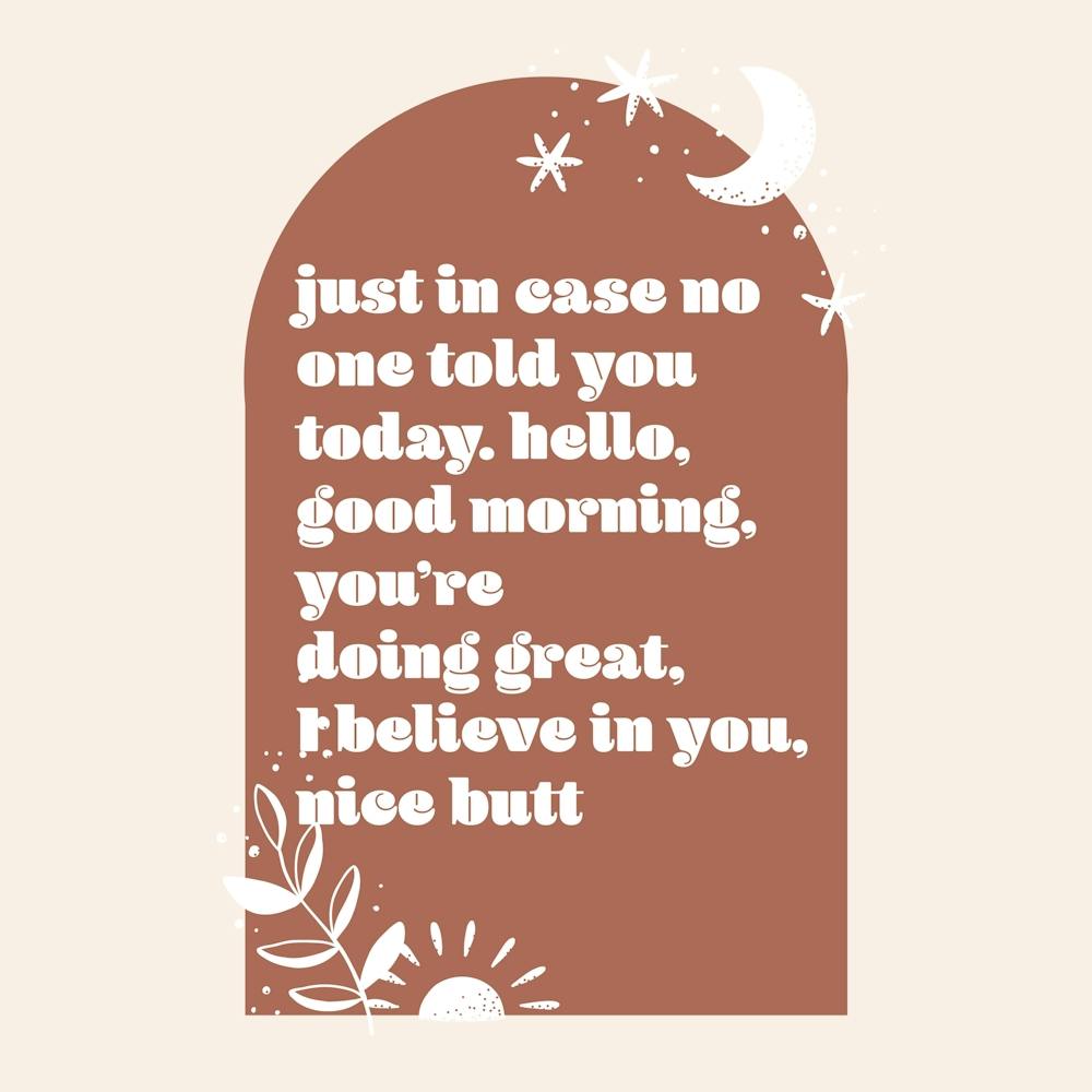 Just In Case No One Told You Today. Hello, Good Morning, You're Doing Great, I Believe In You, Nice Butt Boho Arch 1