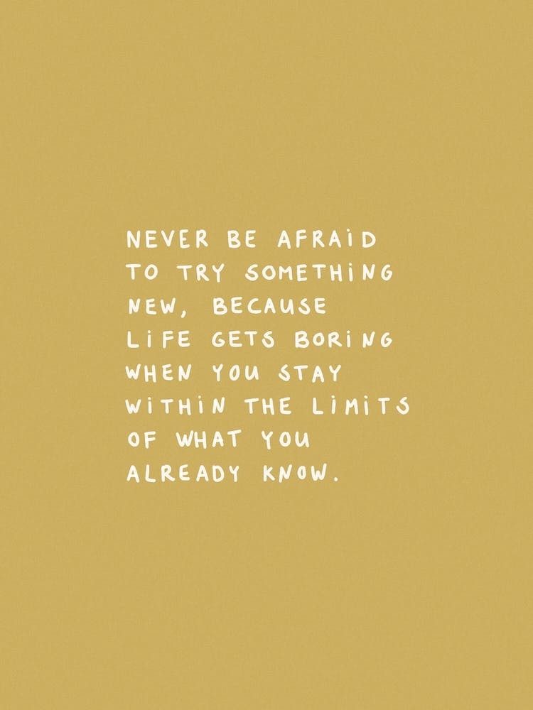 Never Be Afraid To Try Something New Ochre