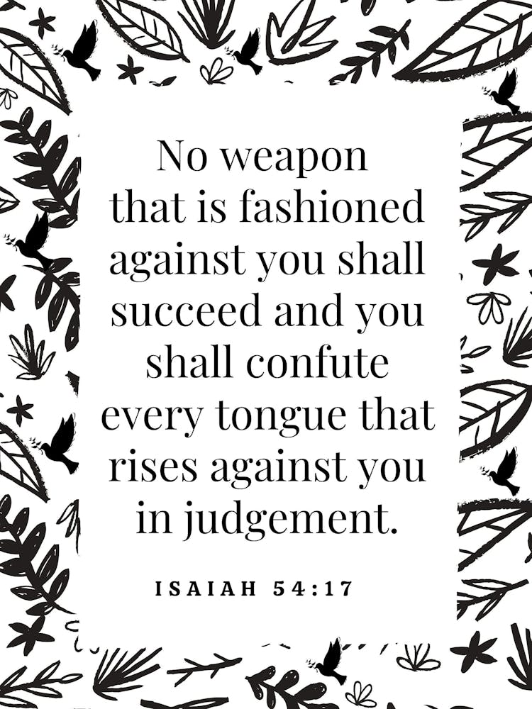 No weapon that is fashioned against you shall succeed and you shall confute every tongue that rises against you in judgement Isaiah 54:17