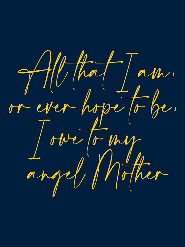 All that I am or Hope to be I owe to my Angel Mother 18