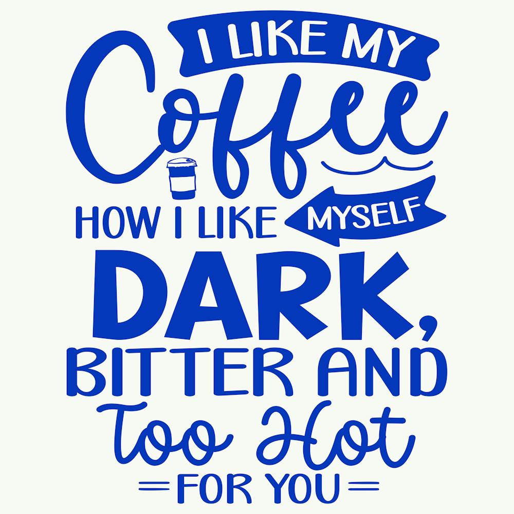 i Like My Coffee How I Like Myself Dark, Bitter And Too Hot For You 1