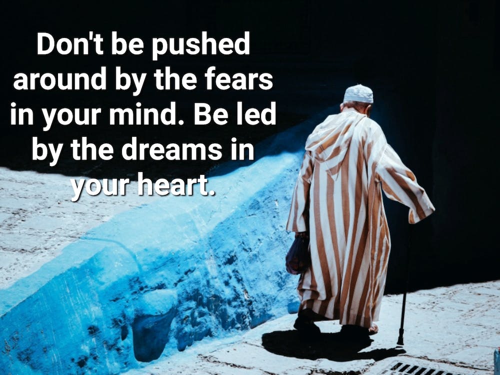 Don'T Push Around The Fears In Your Mind Be Led By The Dreams In Your Heart