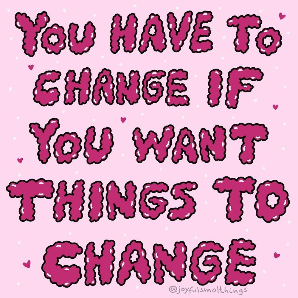 You Have To Change If You Want Things To Change