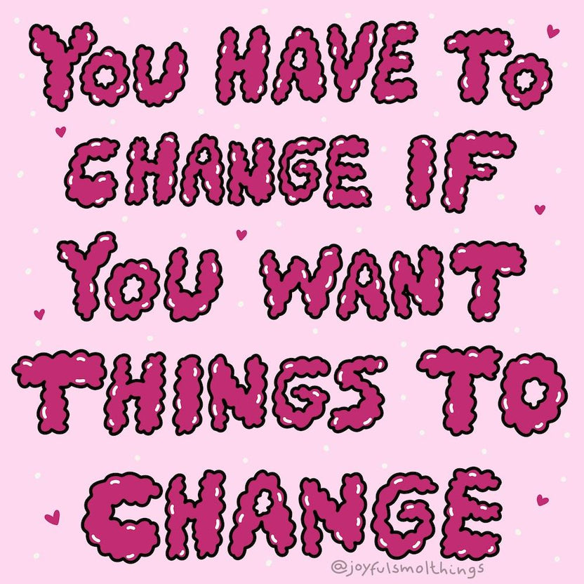 You Have To Change If You Want Things To Change