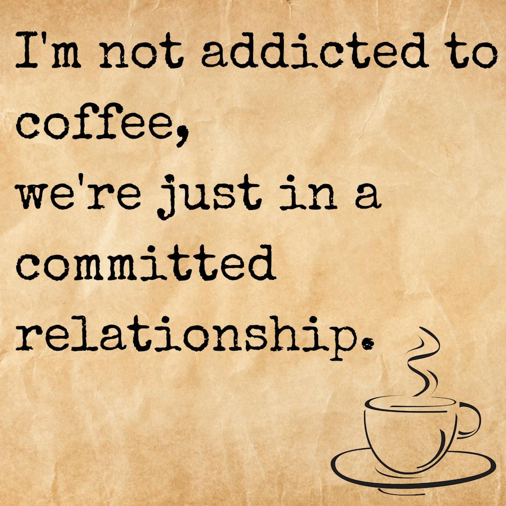 I M Not Addicted To Coffee, We Re Just In A Committed Relationship