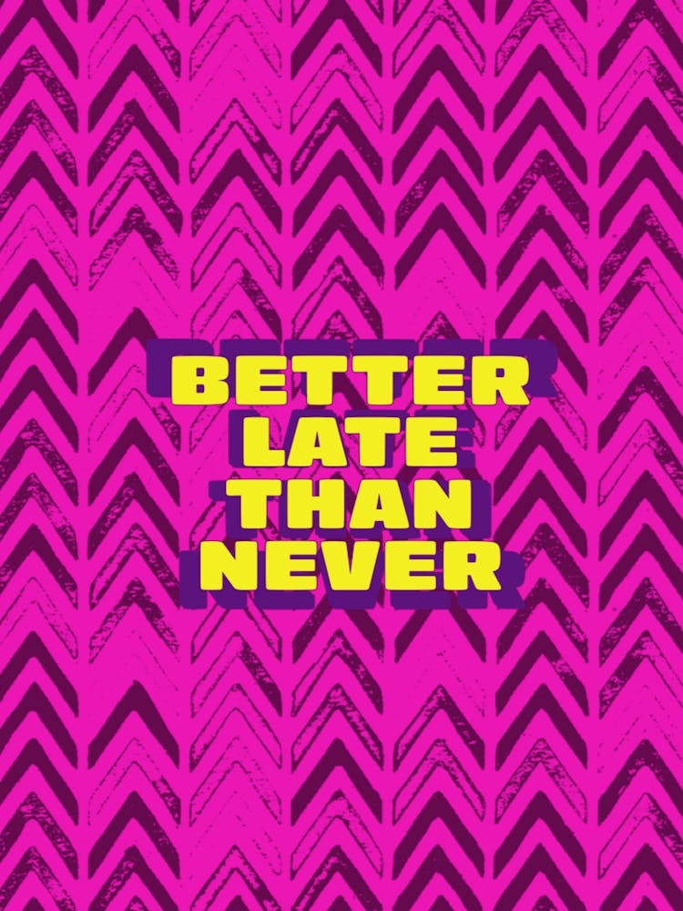 Better Late Than Never