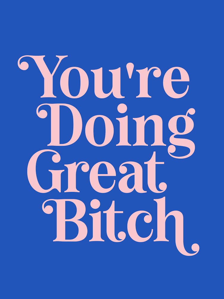 You're doing great bitch (blue tone)