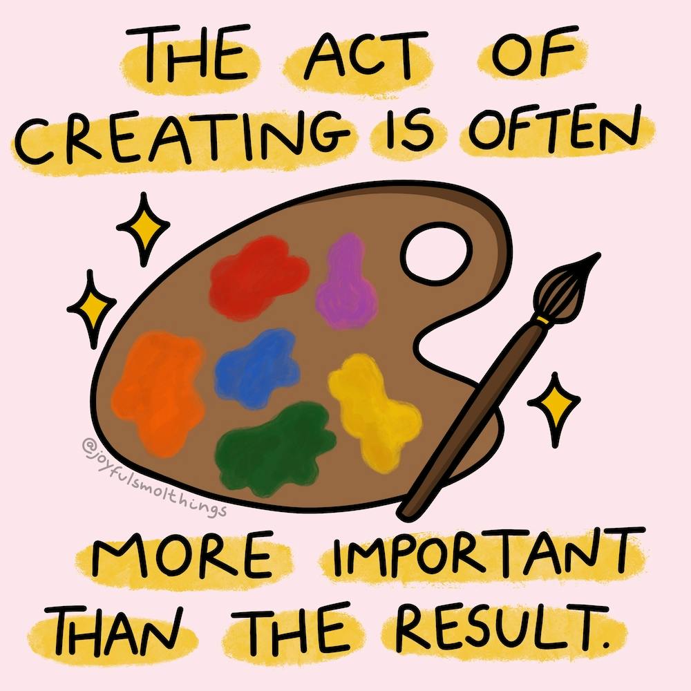 The Act Of Creating Is Often More Important Than The Result