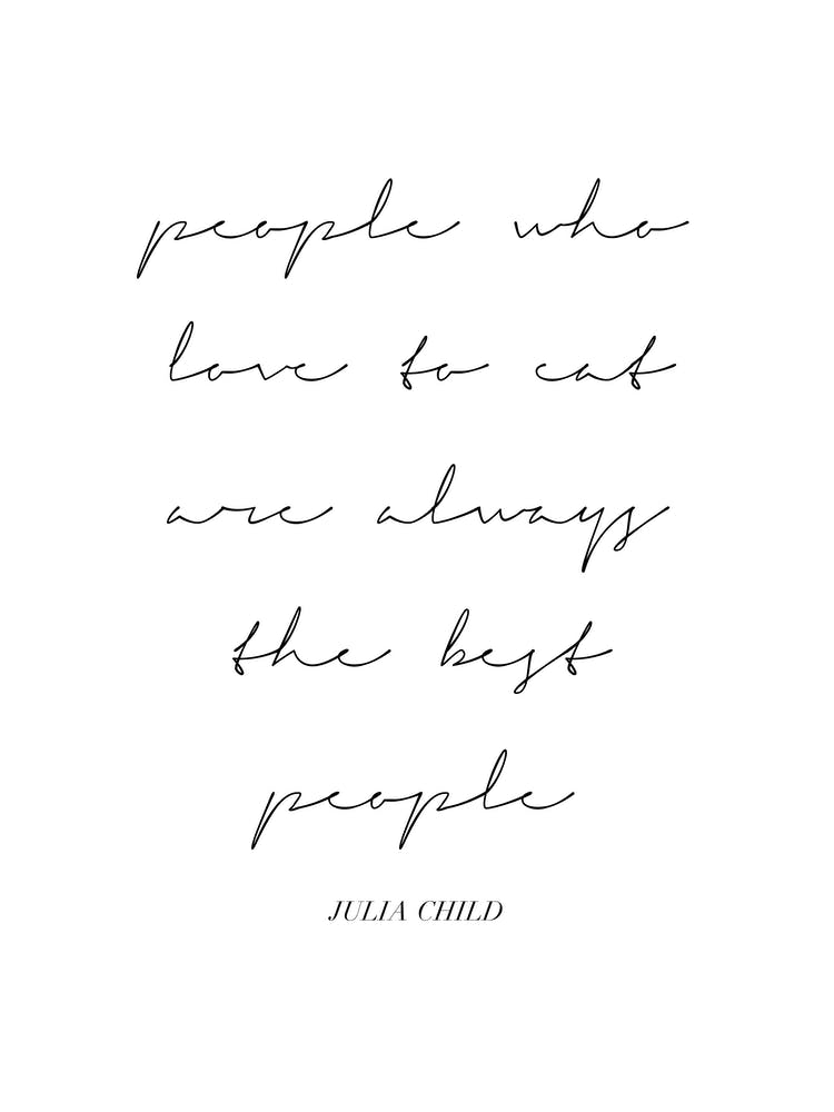 People Who Love To Eat Are Always The Best People Julia Child Quote Script