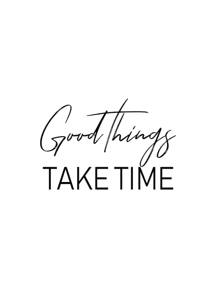Good Things Take Time
