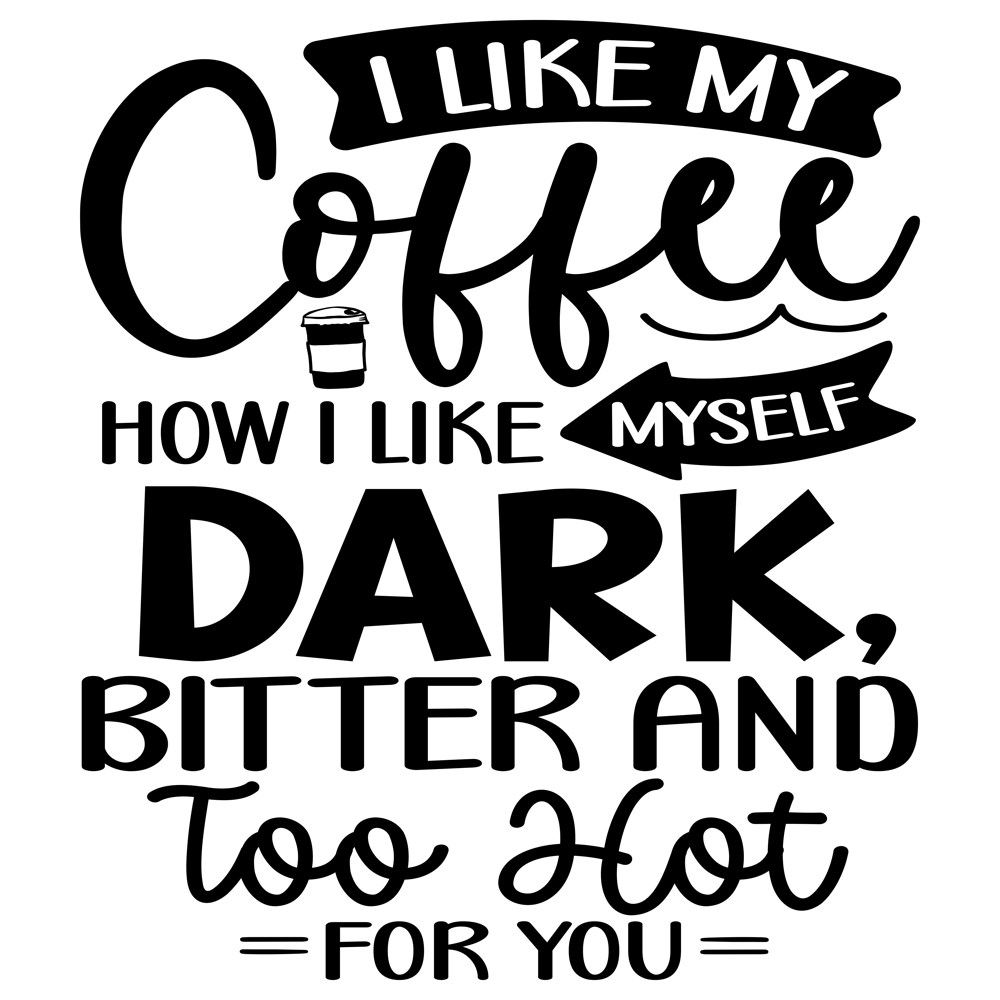 I Like My Coffee How I Like Myself Dark, Bitter And Too Hot For You