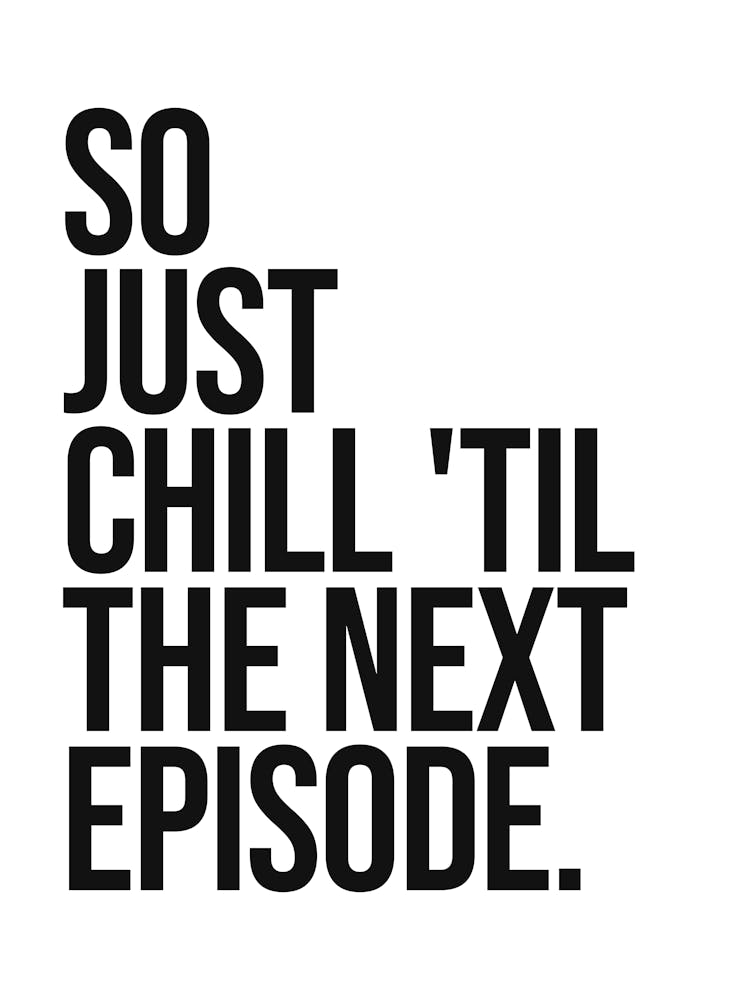 So Just Chill til the next episode Quote, home, mood, vibes, relax, chill, saying, phrase, entertainment, hip hop, rap, lyrics, minimal, typography