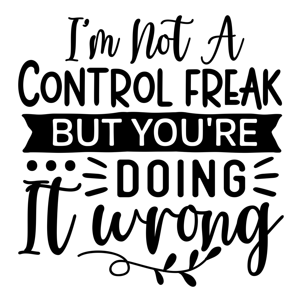 I M Not A Control Freak But You Re Doing It Wrong