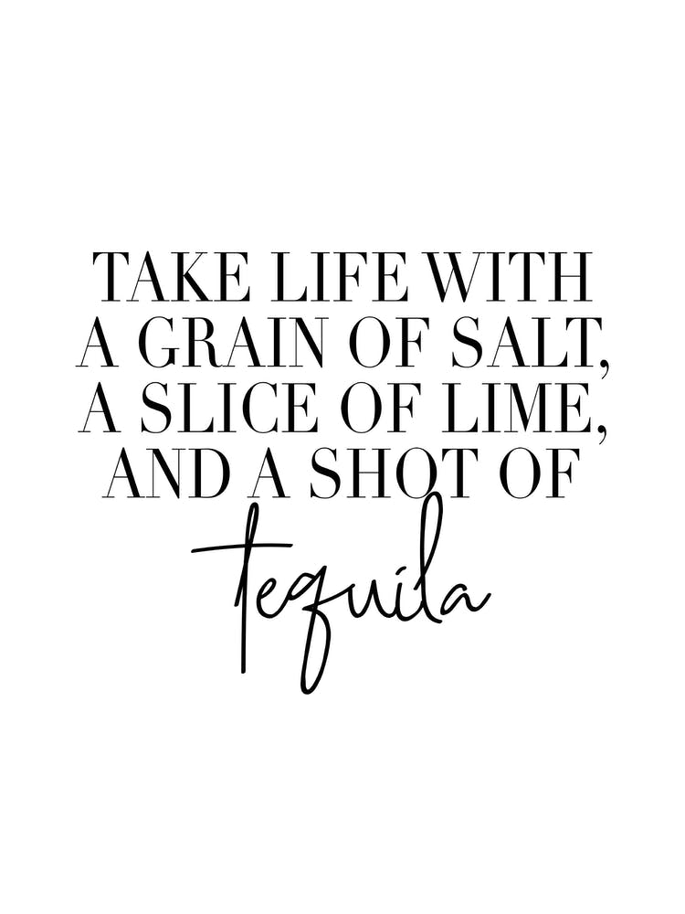 Take Life With A Grain Of Salt A Slice Of Lime And A Shot Of Tequila