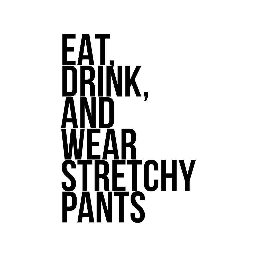 Eat Drink And Wear Stretchy Pants