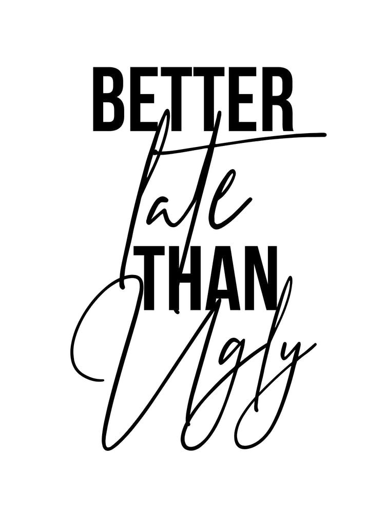 Better Late Than Ugly