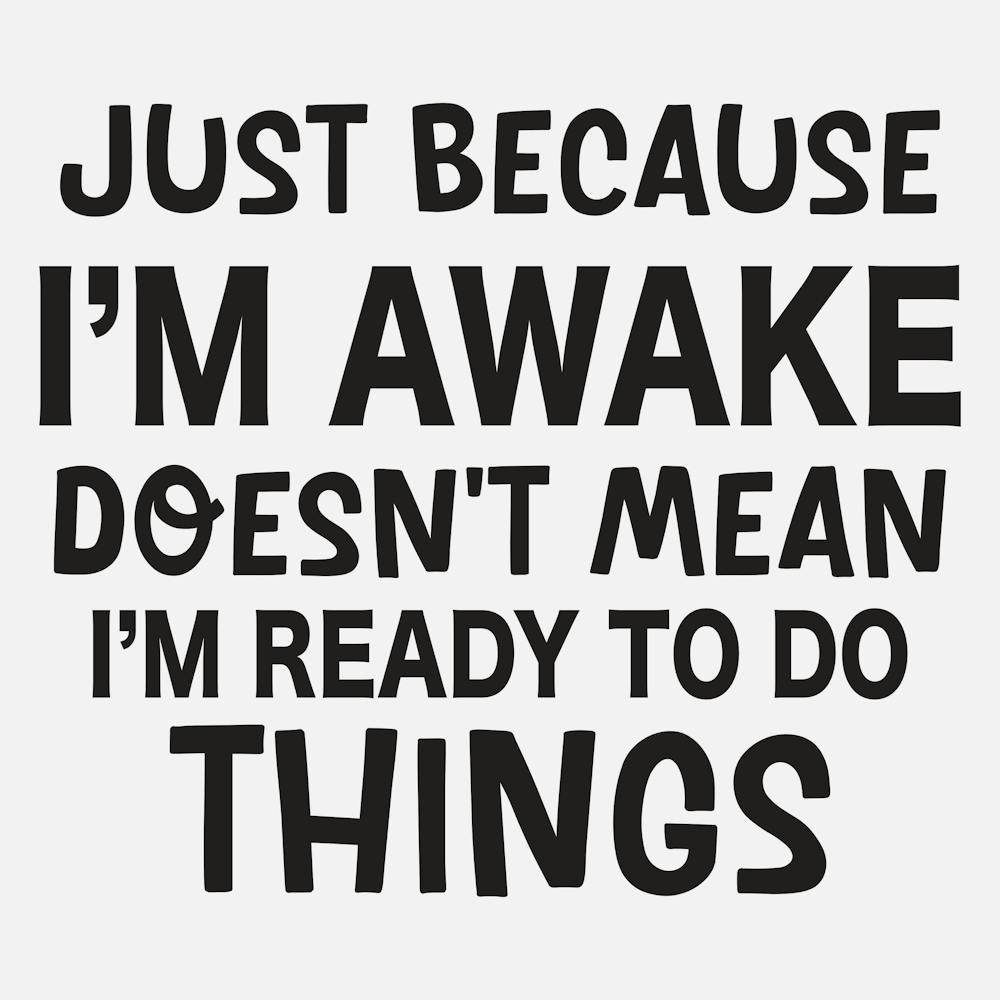 Just Because I'M Awake Doesn'T Mean I'M Ready To Do Things