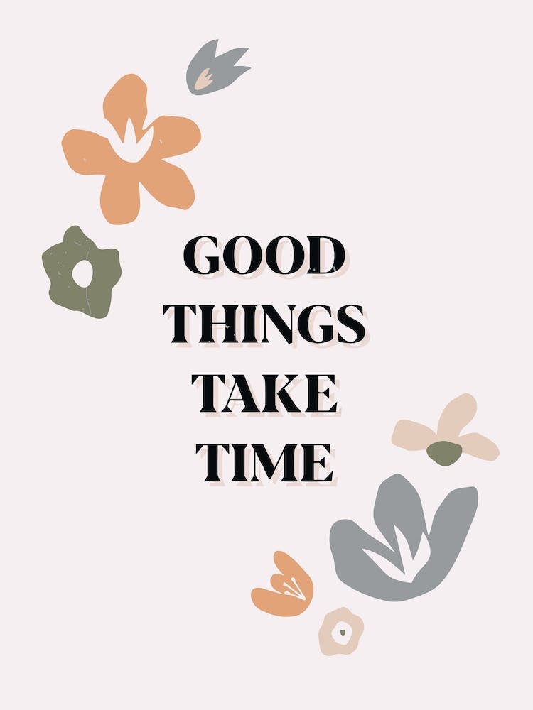 Good Things Take Time
