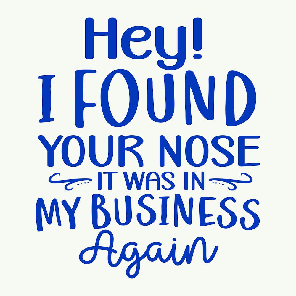 hey! I Found Your Nose It Was In My Business Again 1