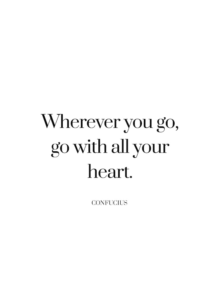 Wherever you go, go with all your heart - Confucius