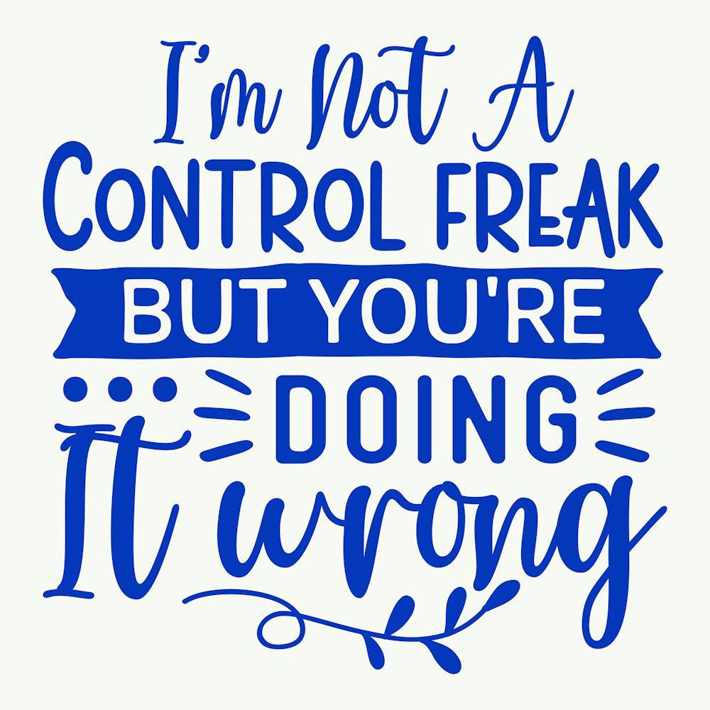 i M Not A Control Freak But You Re Doing It Wrong 1