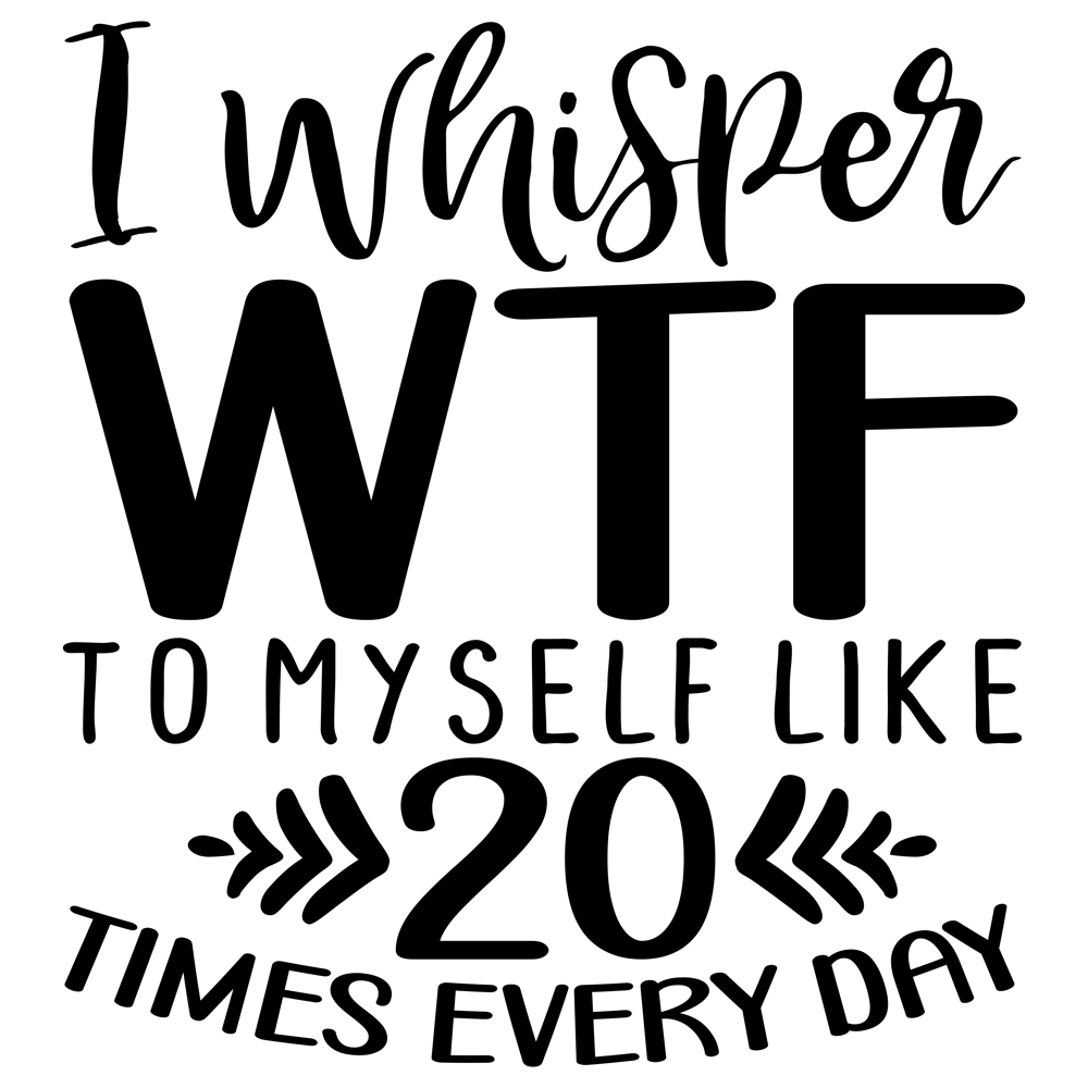 I Whisper Wtf To Myself Like 20 Times Every Day