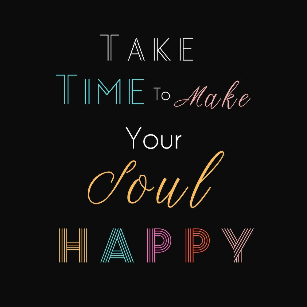 Take Time To Make Your Soul Happy 