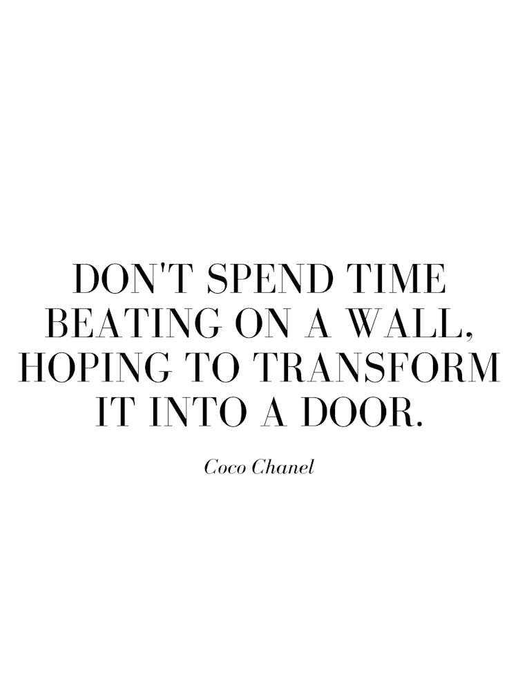 Don't spend time beating on a wall, hoping to transform it into a door.