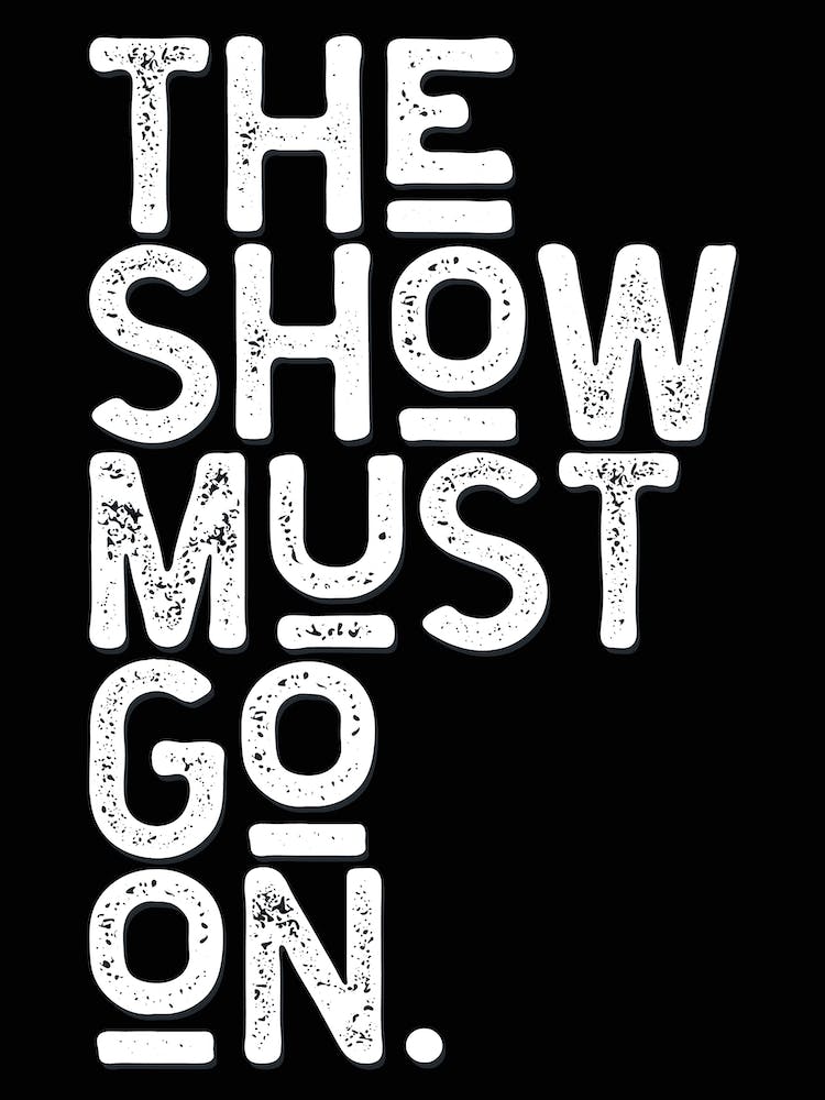 The Show Must Go On Black White