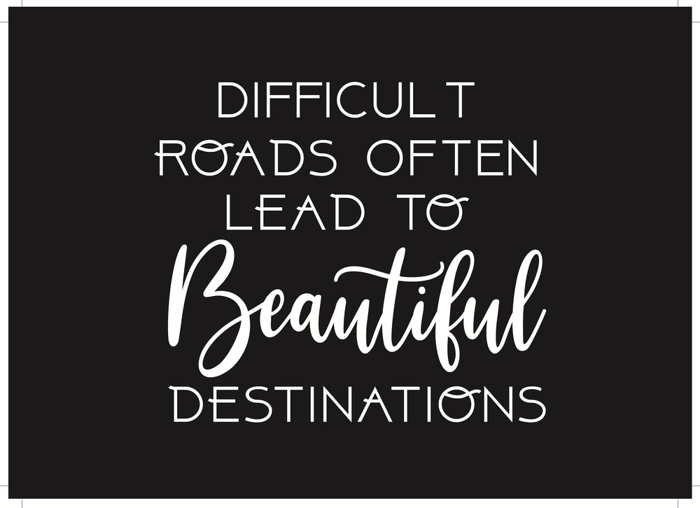 Difficult Roads Lead To Beautiful Destinations 1