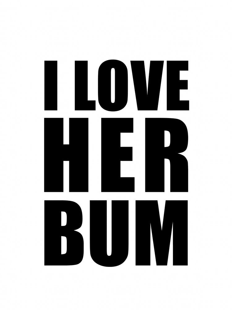 I Love Her Bum Monochrome