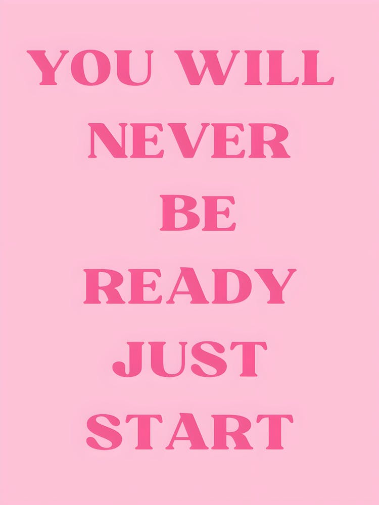 You Will Never Be Ready Just Start