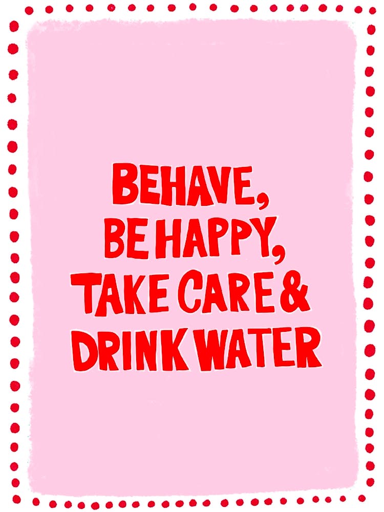 Behave, be happy, take care and drink water 1