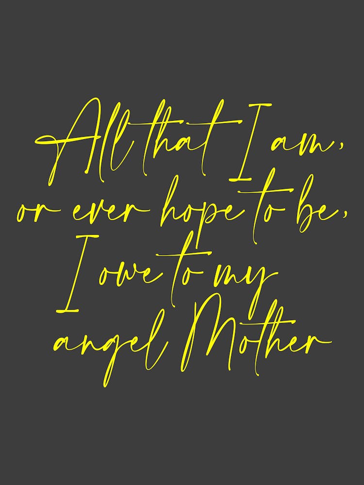 All that I am or Hope to be I owe to my Angel Mother 50